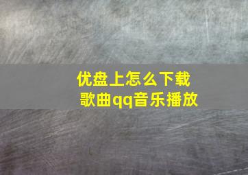 优盘上怎么下载歌曲qq音乐播放