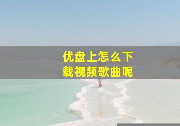 优盘上怎么下载视频歌曲呢