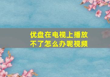 优盘在电视上播放不了怎么办呢视频