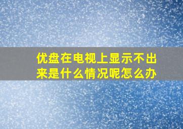 优盘在电视上显示不出来是什么情况呢怎么办