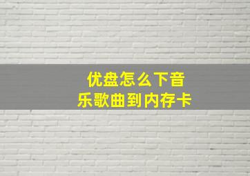 优盘怎么下音乐歌曲到内存卡