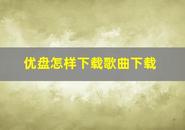 优盘怎样下载歌曲下载