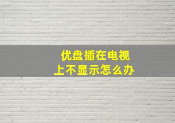 优盘插在电视上不显示怎么办