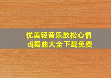 优美轻音乐放松心情dj舞曲大全下载免费