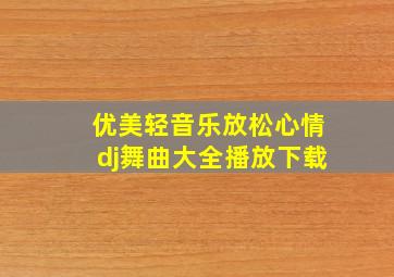 优美轻音乐放松心情dj舞曲大全播放下载