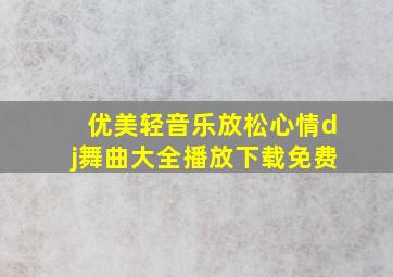 优美轻音乐放松心情dj舞曲大全播放下载免费