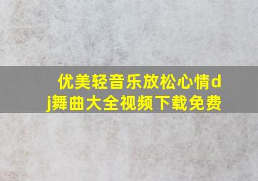 优美轻音乐放松心情dj舞曲大全视频下载免费