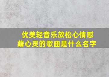 优美轻音乐放松心情慰藉心灵的歌曲是什么名字