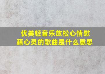 优美轻音乐放松心情慰藉心灵的歌曲是什么意思