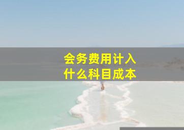 会务费用计入什么科目成本