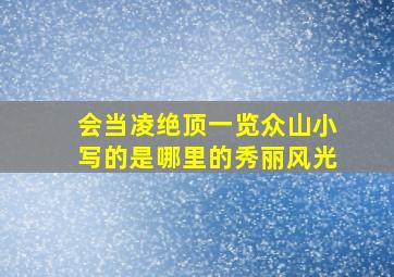 会当凌绝顶一览众山小写的是哪里的秀丽风光