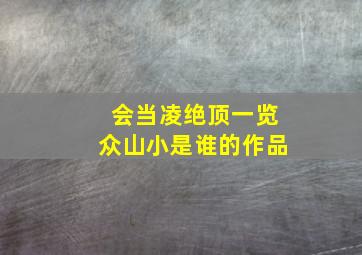 会当凌绝顶一览众山小是谁的作品