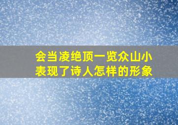 会当凌绝顶一览众山小表现了诗人怎样的形象