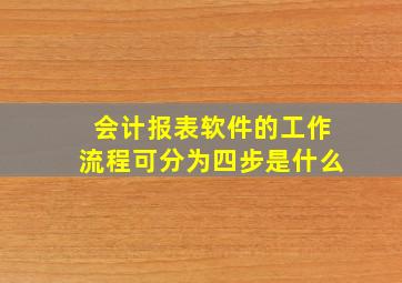 会计报表软件的工作流程可分为四步是什么