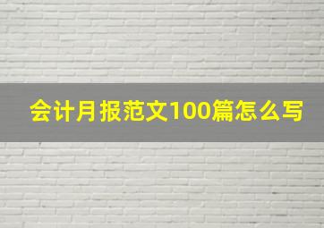 会计月报范文100篇怎么写