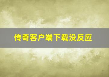 传奇客户端下载没反应