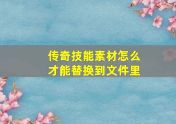 传奇技能素材怎么才能替换到文件里