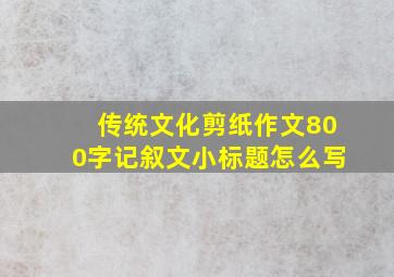 传统文化剪纸作文800字记叙文小标题怎么写