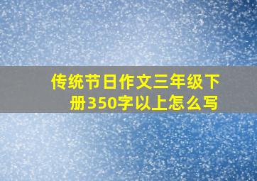 传统节日作文三年级下册350字以上怎么写