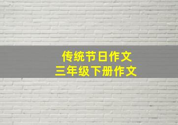 传统节日作文三年级下册作文