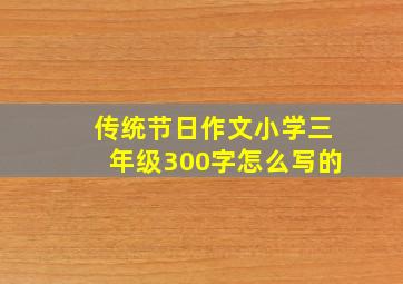 传统节日作文小学三年级300字怎么写的