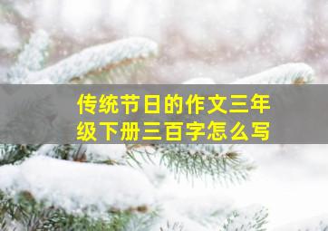 传统节日的作文三年级下册三百字怎么写