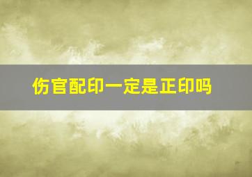 伤官配印一定是正印吗