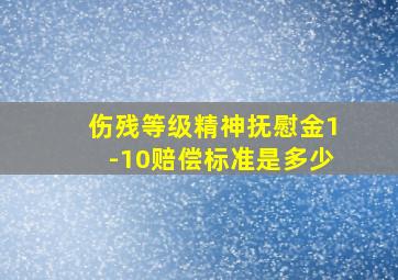 伤残等级精神抚慰金1-10赔偿标准是多少