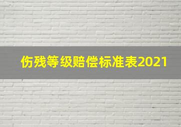 伤残等级赔偿标准表2021