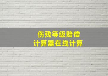 伤残等级赔偿计算器在线计算