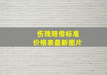 伤残赔偿标准价格表最新图片