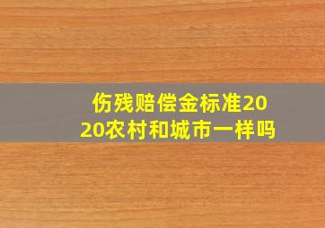 伤残赔偿金标准2020农村和城市一样吗