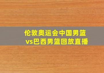 伦敦奥运会中国男篮vs巴西男篮回放直播