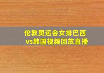 伦敦奥运会女排巴西vs韩国视频回放直播