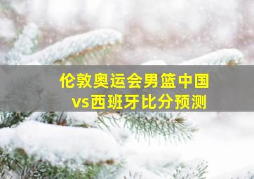 伦敦奥运会男篮中国vs西班牙比分预测