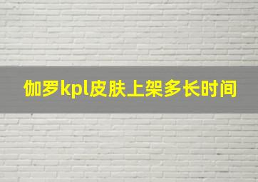 伽罗kpl皮肤上架多长时间