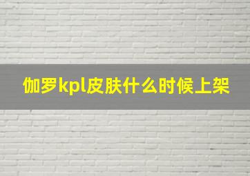 伽罗kpl皮肤什么时候上架