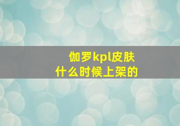 伽罗kpl皮肤什么时候上架的