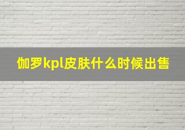 伽罗kpl皮肤什么时候出售