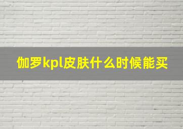 伽罗kpl皮肤什么时候能买