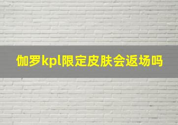 伽罗kpl限定皮肤会返场吗