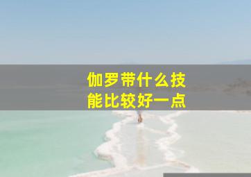 伽罗带什么技能比较好一点