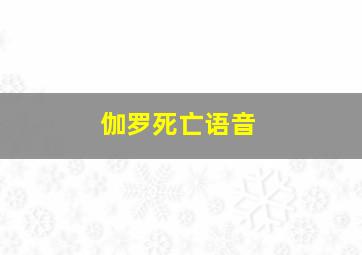 伽罗死亡语音