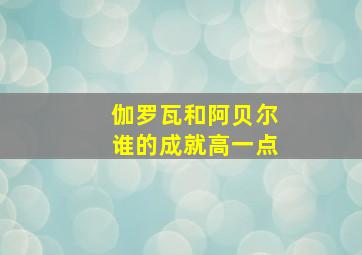 伽罗瓦和阿贝尔谁的成就高一点