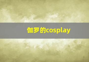 伽罗的cosplay