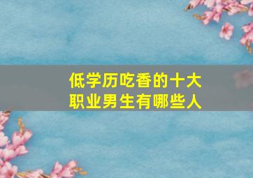 低学历吃香的十大职业男生有哪些人