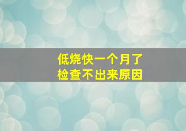 低烧快一个月了检查不出来原因