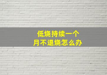 低烧持续一个月不退烧怎么办