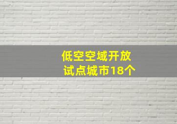 低空空域开放试点城市18个