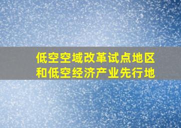 低空空域改革试点地区和低空经济产业先行地